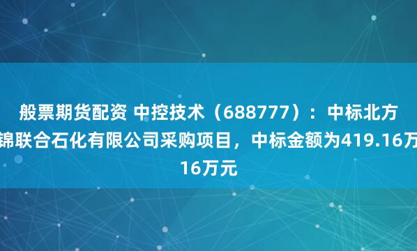 般票期货配资 中控技术（688777）：中标北方华锦联合石化有限公司采购项目，中标金额为419.16万元