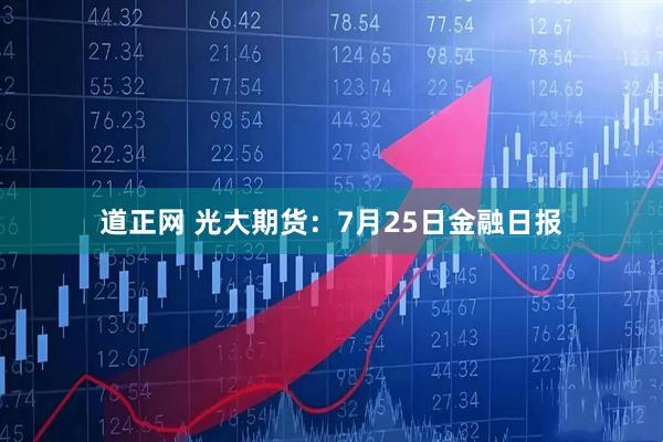 道正网 光大期货：7月25日金融日报