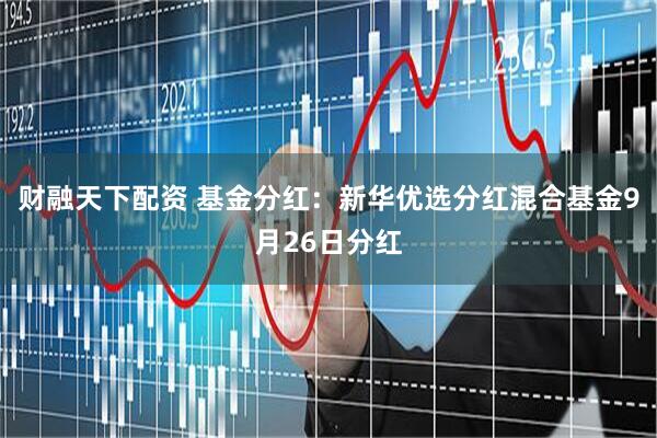 财融天下配资 基金分红：新华优选分红混合基金9月26日分红