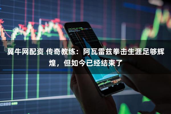 翼牛网配资 传奇教练：阿瓦雷兹拳击生涯足够辉煌，但如今已经结束了